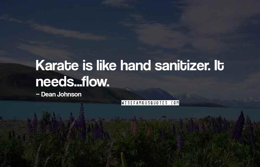 Dean Johnson Quotes: Karate is like hand sanitizer. It needs...flow.