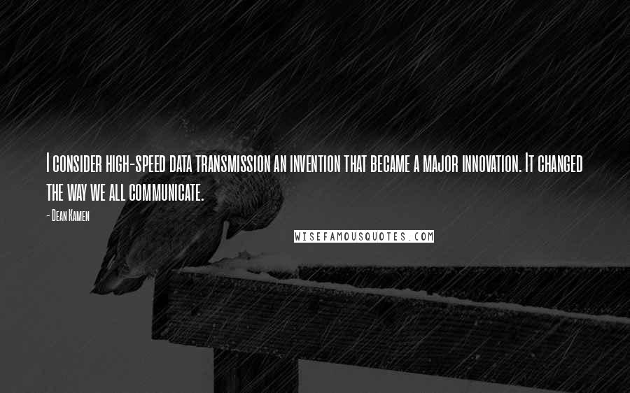 Dean Kamen Quotes: I consider high-speed data transmission an invention that became a major innovation. It changed the way we all communicate.