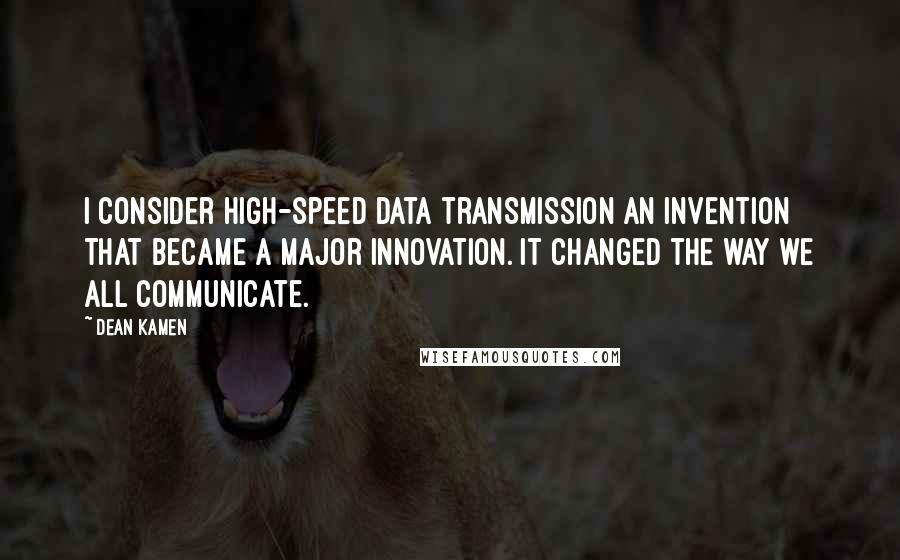 Dean Kamen Quotes: I consider high-speed data transmission an invention that became a major innovation. It changed the way we all communicate.