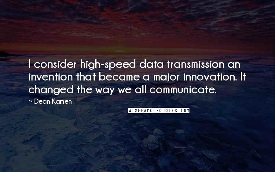 Dean Kamen Quotes: I consider high-speed data transmission an invention that became a major innovation. It changed the way we all communicate.