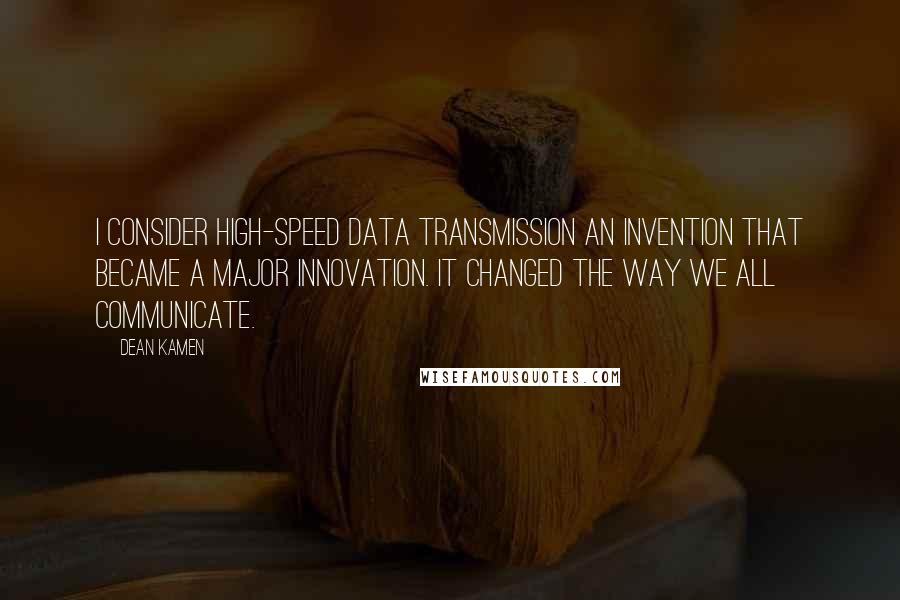 Dean Kamen Quotes: I consider high-speed data transmission an invention that became a major innovation. It changed the way we all communicate.