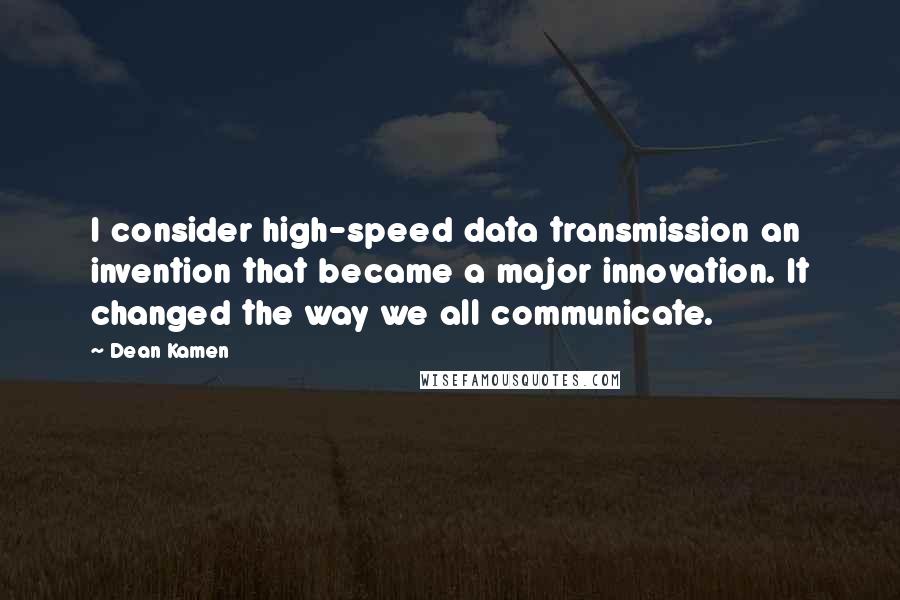Dean Kamen Quotes: I consider high-speed data transmission an invention that became a major innovation. It changed the way we all communicate.