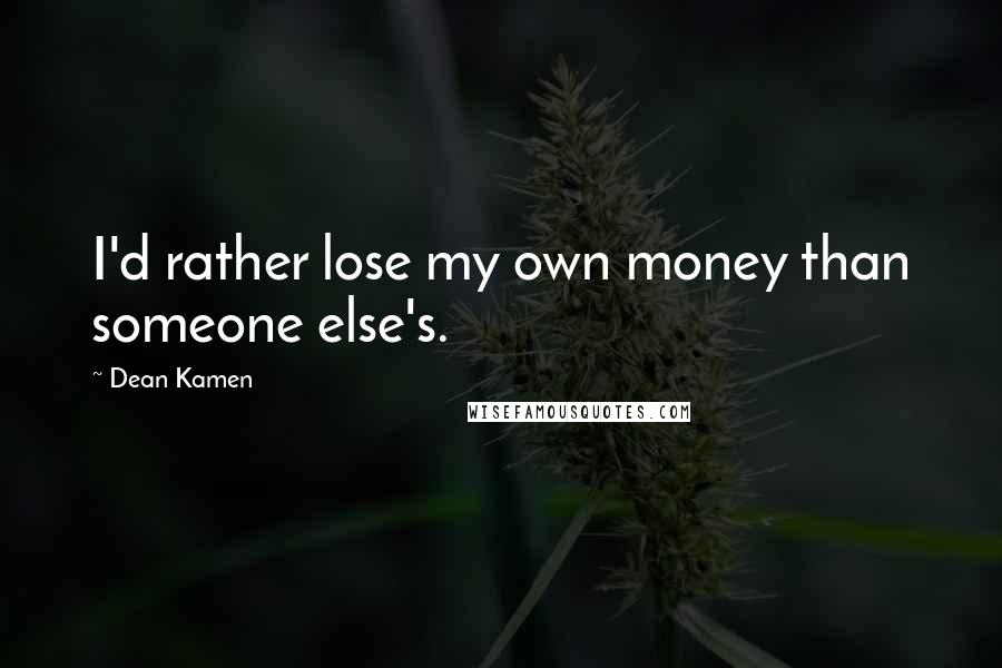 Dean Kamen Quotes: I'd rather lose my own money than someone else's.