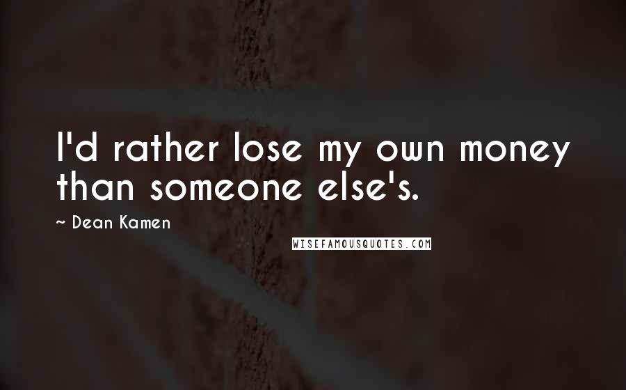 Dean Kamen Quotes: I'd rather lose my own money than someone else's.