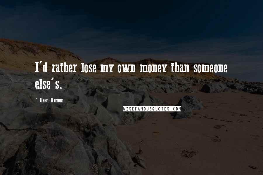 Dean Kamen Quotes: I'd rather lose my own money than someone else's.