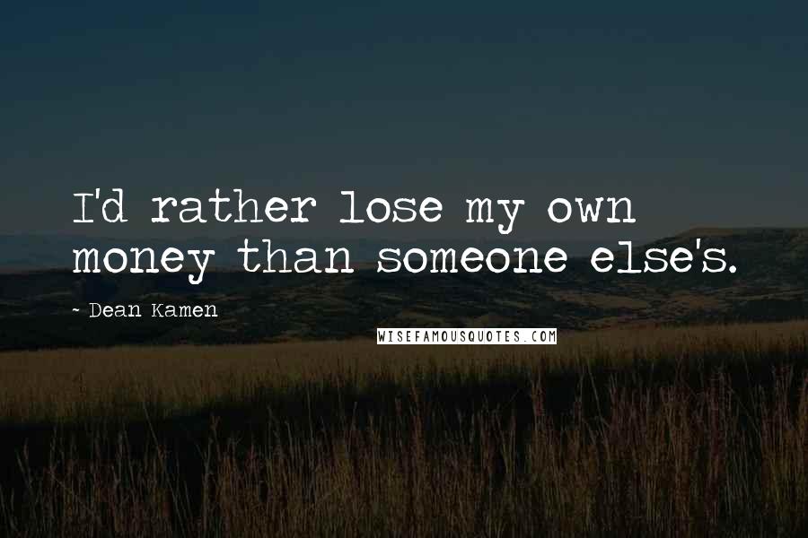 Dean Kamen Quotes: I'd rather lose my own money than someone else's.