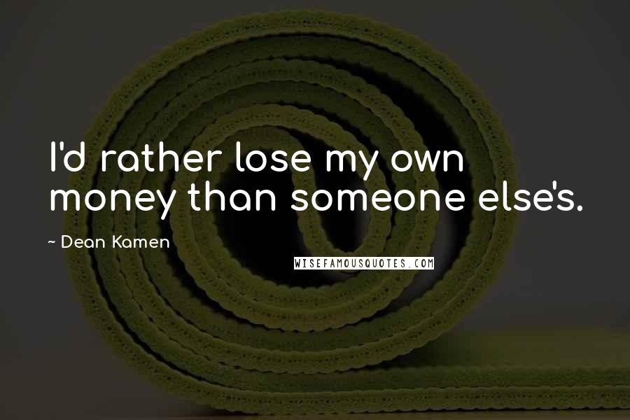 Dean Kamen Quotes: I'd rather lose my own money than someone else's.