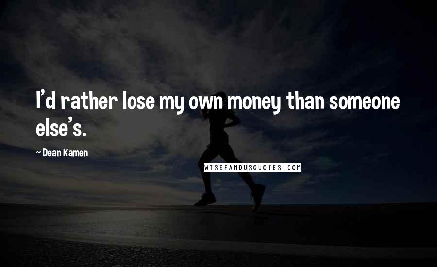 Dean Kamen Quotes: I'd rather lose my own money than someone else's.