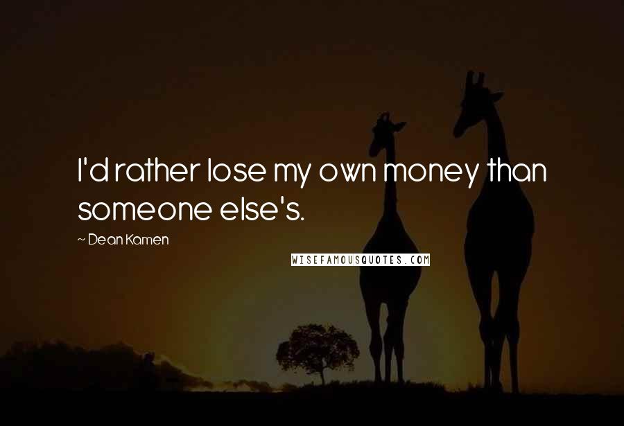 Dean Kamen Quotes: I'd rather lose my own money than someone else's.