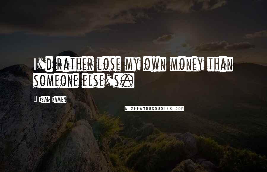 Dean Kamen Quotes: I'd rather lose my own money than someone else's.