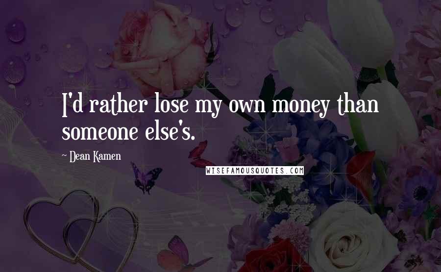 Dean Kamen Quotes: I'd rather lose my own money than someone else's.