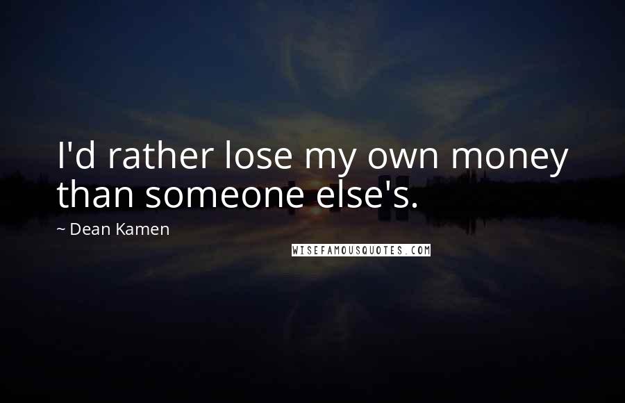 Dean Kamen Quotes: I'd rather lose my own money than someone else's.