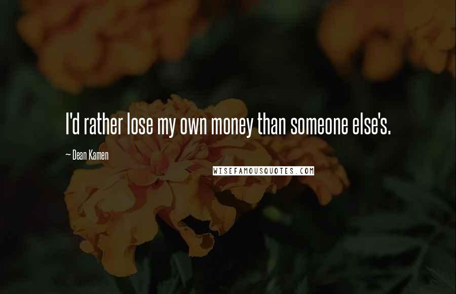 Dean Kamen Quotes: I'd rather lose my own money than someone else's.