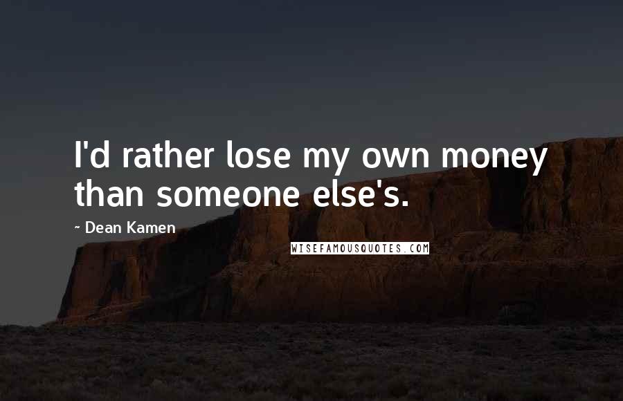 Dean Kamen Quotes: I'd rather lose my own money than someone else's.