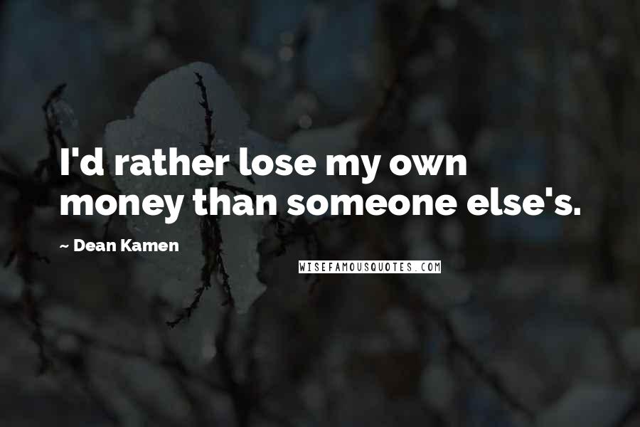 Dean Kamen Quotes: I'd rather lose my own money than someone else's.