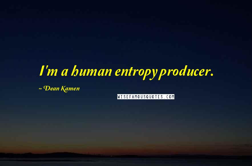 Dean Kamen Quotes: I'm a human entropy producer.