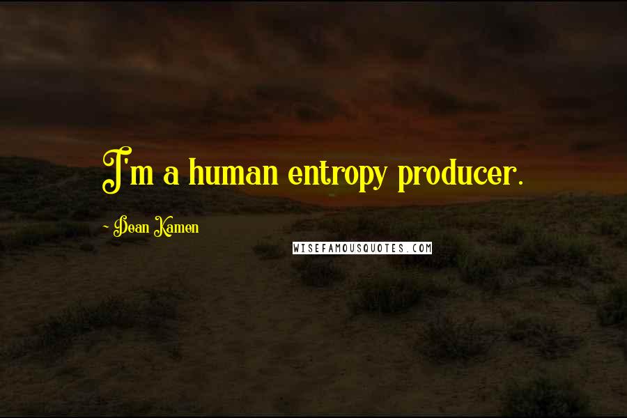 Dean Kamen Quotes: I'm a human entropy producer.