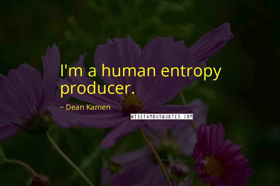 Dean Kamen Quotes: I'm a human entropy producer.