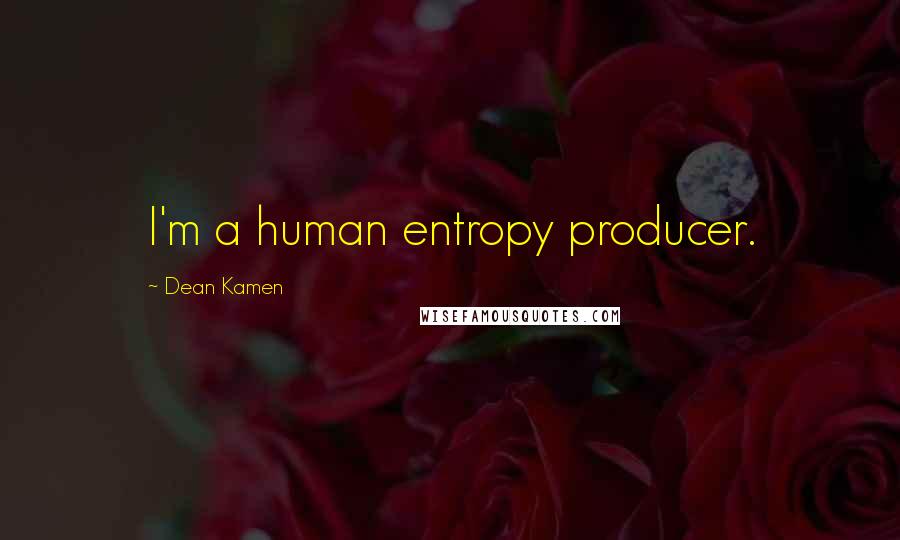 Dean Kamen Quotes: I'm a human entropy producer.