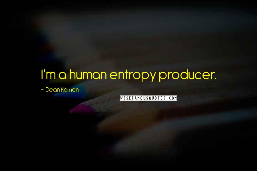 Dean Kamen Quotes: I'm a human entropy producer.