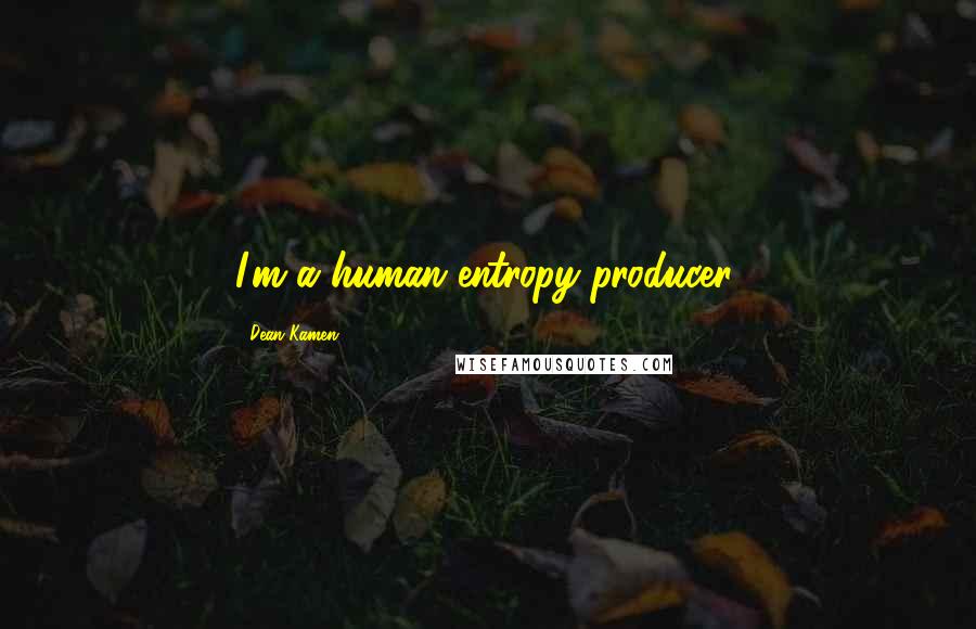 Dean Kamen Quotes: I'm a human entropy producer.