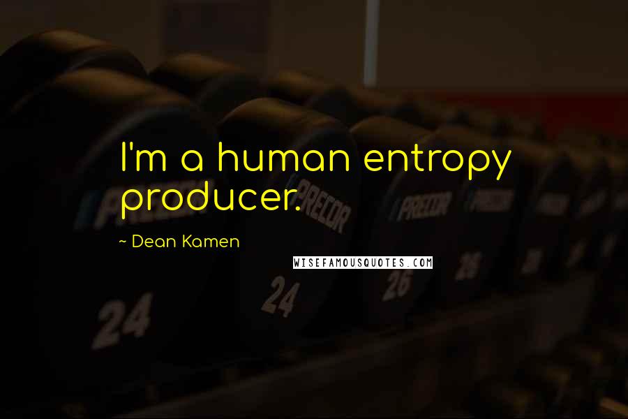 Dean Kamen Quotes: I'm a human entropy producer.