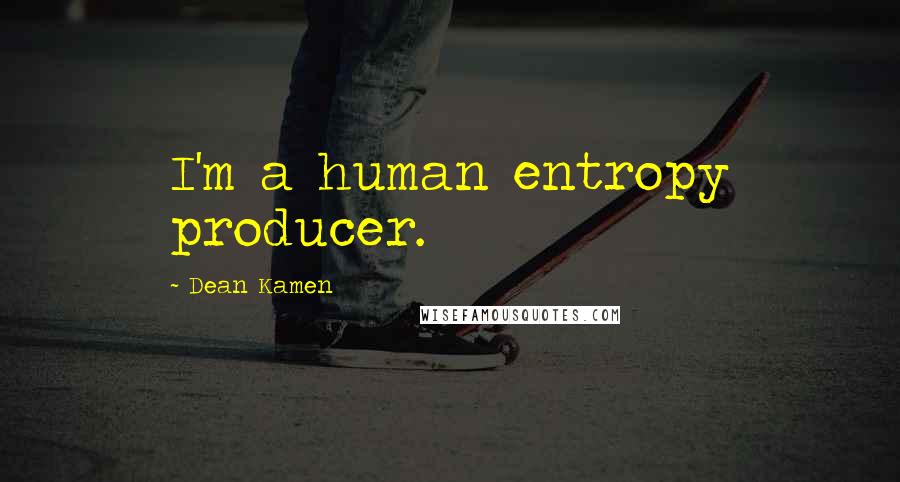 Dean Kamen Quotes: I'm a human entropy producer.