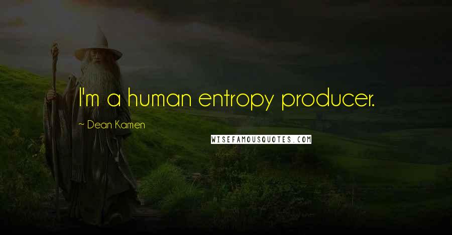 Dean Kamen Quotes: I'm a human entropy producer.