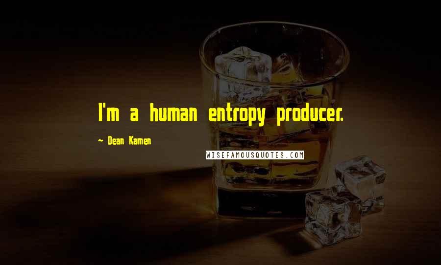 Dean Kamen Quotes: I'm a human entropy producer.