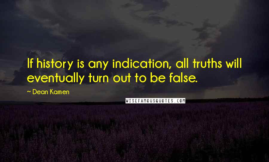 Dean Kamen Quotes: If history is any indication, all truths will eventually turn out to be false.