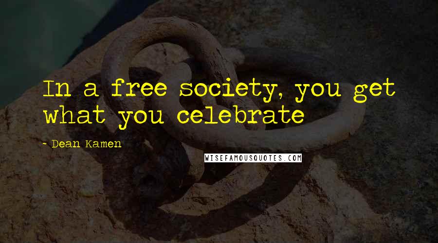 Dean Kamen Quotes: In a free society, you get what you celebrate