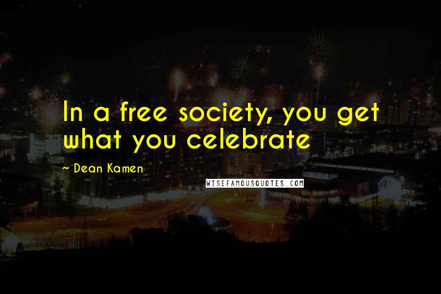 Dean Kamen Quotes: In a free society, you get what you celebrate