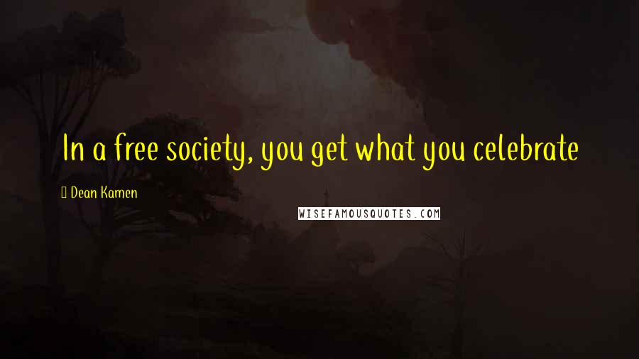 Dean Kamen Quotes: In a free society, you get what you celebrate