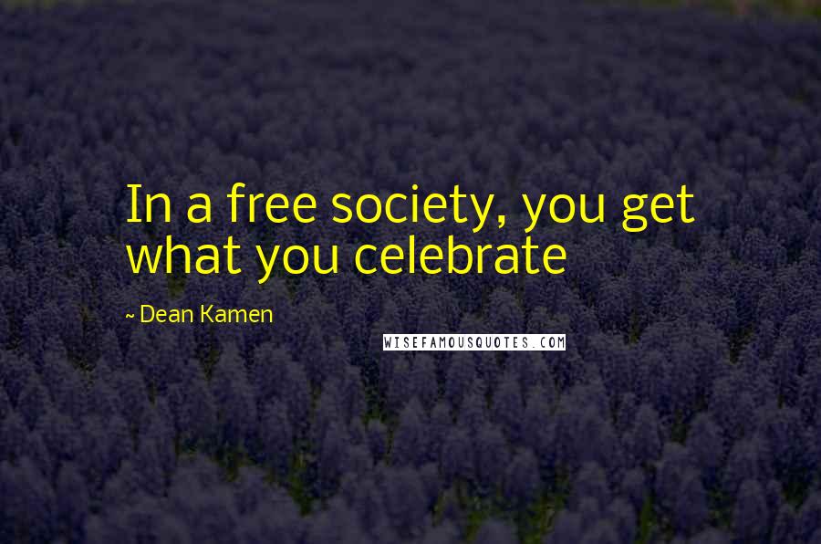 Dean Kamen Quotes: In a free society, you get what you celebrate