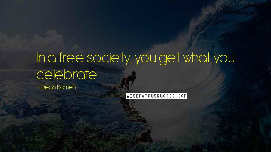 Dean Kamen Quotes: In a free society, you get what you celebrate