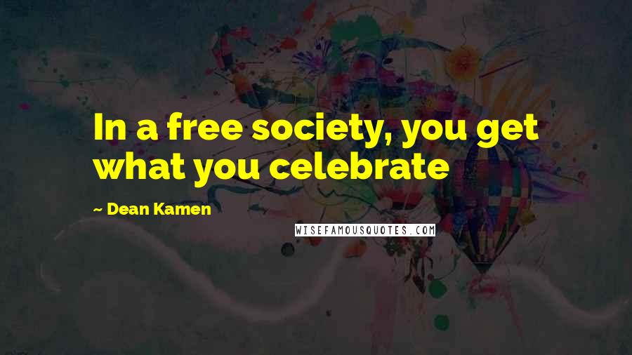 Dean Kamen Quotes: In a free society, you get what you celebrate