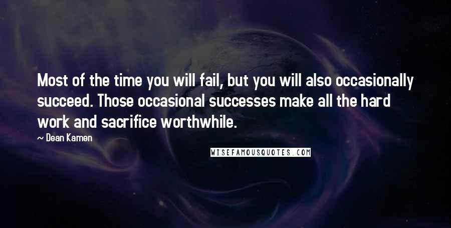 Dean Kamen Quotes: Most of the time you will fail, but you will also occasionally succeed. Those occasional successes make all the hard work and sacrifice worthwhile.