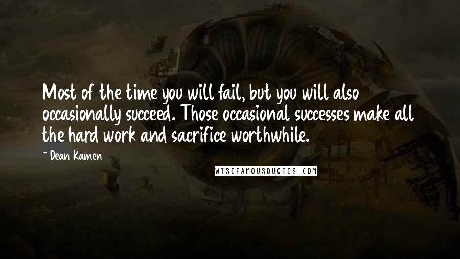 Dean Kamen Quotes: Most of the time you will fail, but you will also occasionally succeed. Those occasional successes make all the hard work and sacrifice worthwhile.