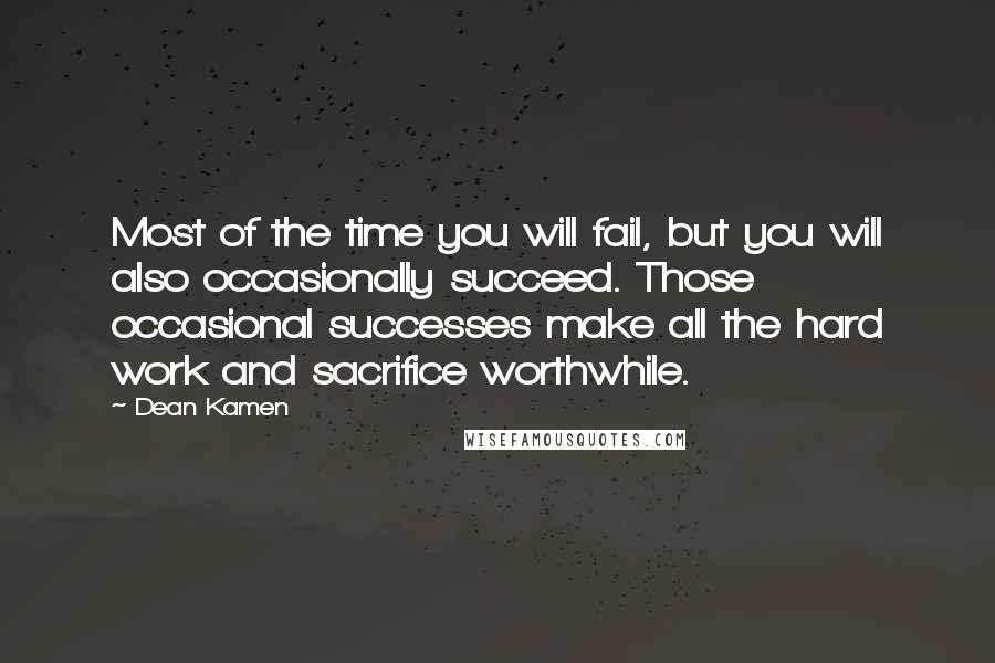 Dean Kamen Quotes: Most of the time you will fail, but you will also occasionally succeed. Those occasional successes make all the hard work and sacrifice worthwhile.