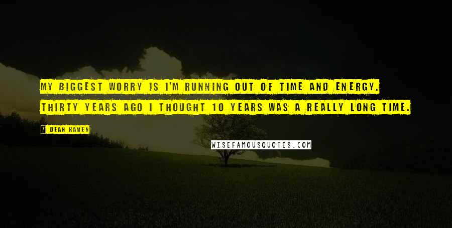 Dean Kamen Quotes: My biggest worry is I'm running out of time and energy. Thirty years ago I thought 10 years was a really long time.