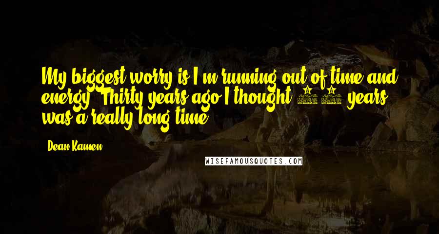 Dean Kamen Quotes: My biggest worry is I'm running out of time and energy. Thirty years ago I thought 10 years was a really long time.