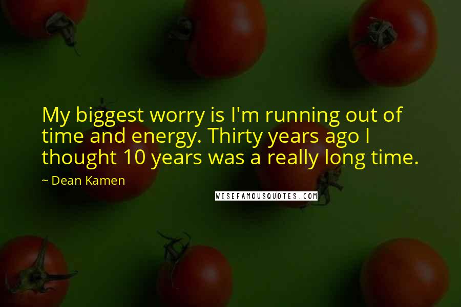 Dean Kamen Quotes: My biggest worry is I'm running out of time and energy. Thirty years ago I thought 10 years was a really long time.