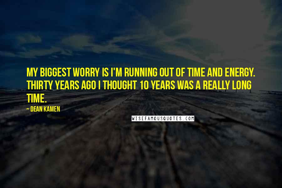 Dean Kamen Quotes: My biggest worry is I'm running out of time and energy. Thirty years ago I thought 10 years was a really long time.