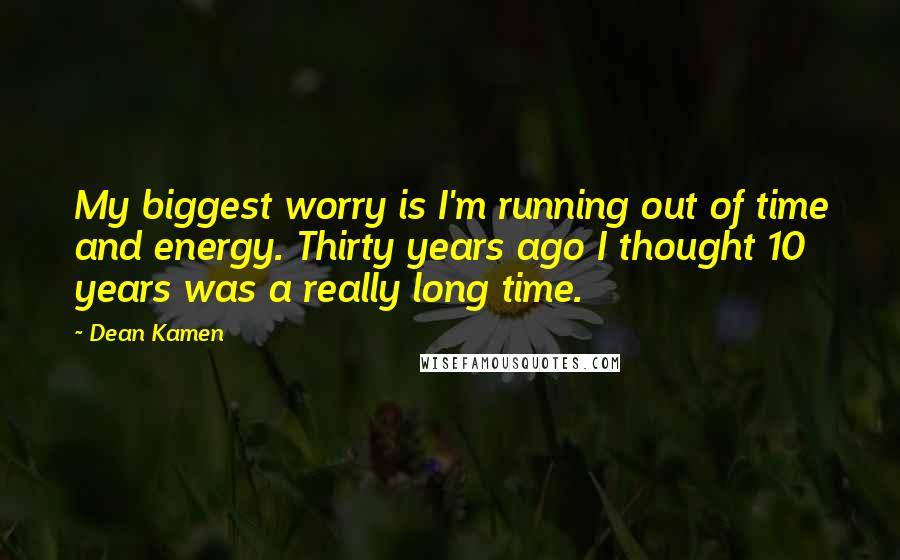 Dean Kamen Quotes: My biggest worry is I'm running out of time and energy. Thirty years ago I thought 10 years was a really long time.