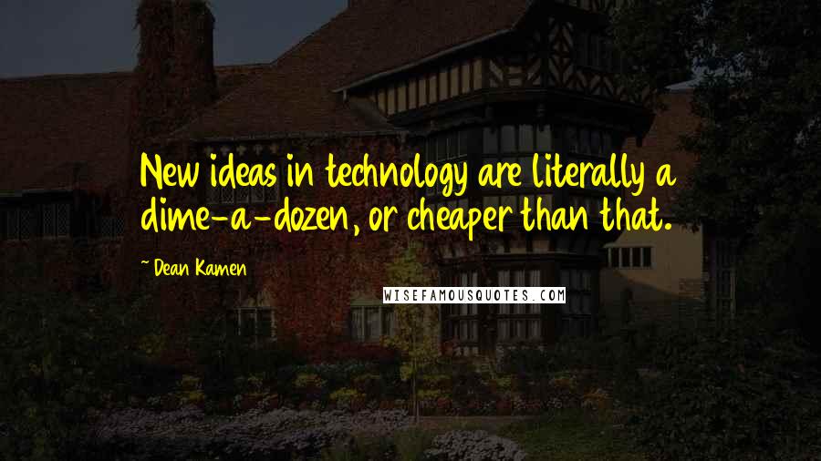 Dean Kamen Quotes: New ideas in technology are literally a dime-a-dozen, or cheaper than that.