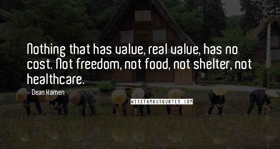 Dean Kamen Quotes: Nothing that has value, real value, has no cost. Not freedom, not food, not shelter, not healthcare.