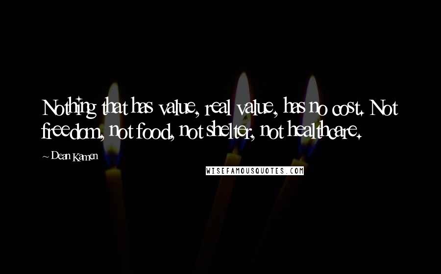 Dean Kamen Quotes: Nothing that has value, real value, has no cost. Not freedom, not food, not shelter, not healthcare.