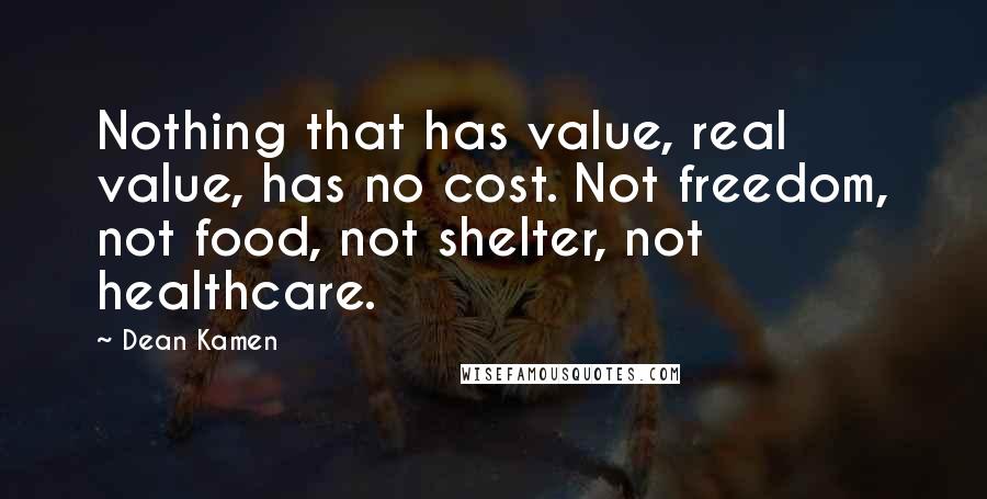 Dean Kamen Quotes: Nothing that has value, real value, has no cost. Not freedom, not food, not shelter, not healthcare.