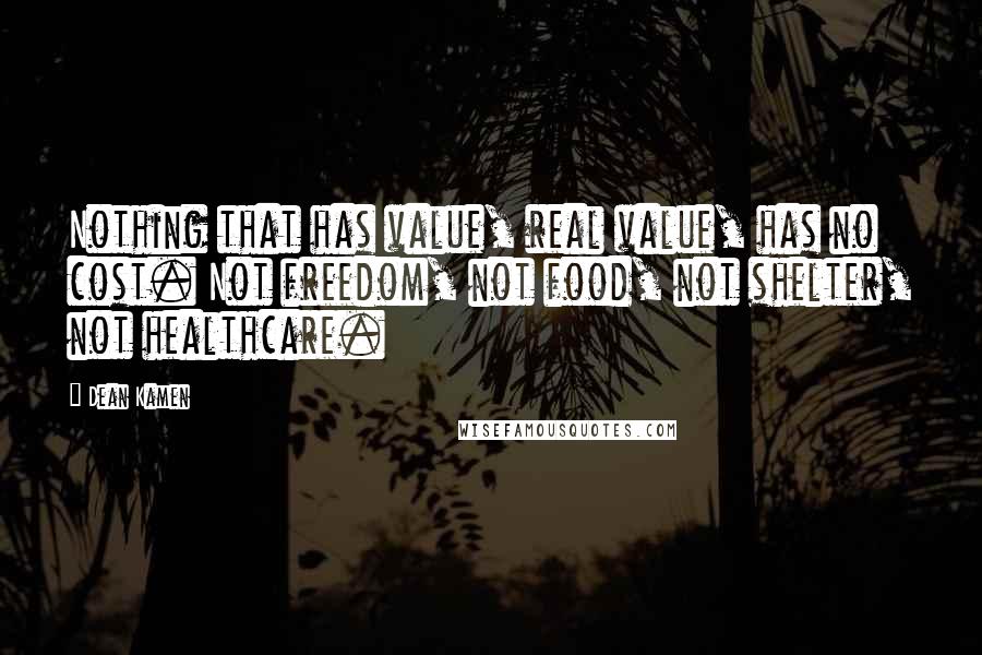 Dean Kamen Quotes: Nothing that has value, real value, has no cost. Not freedom, not food, not shelter, not healthcare.