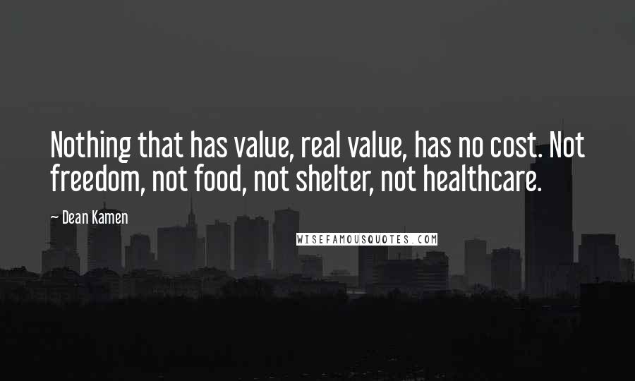 Dean Kamen Quotes: Nothing that has value, real value, has no cost. Not freedom, not food, not shelter, not healthcare.